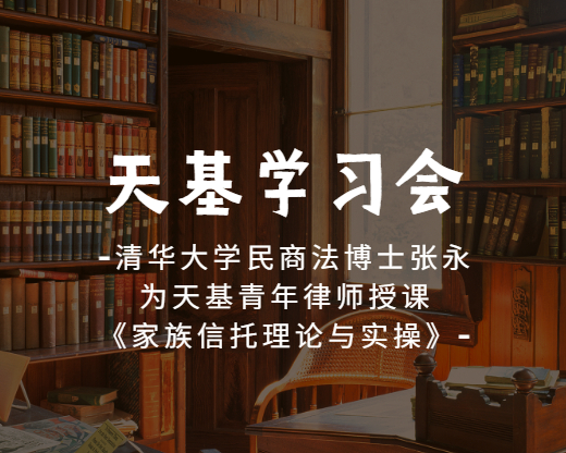 天基学习会 | 清华大学民商法博士张永为天基青年律师授课《家族信托理论与实操》