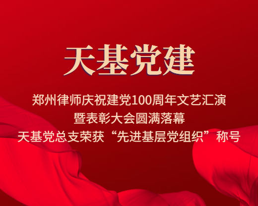 郑州律师庆祝建党100周年文艺汇演暨表彰大会圆满落幕，天基党总支荣获“先进基层党组织”称号