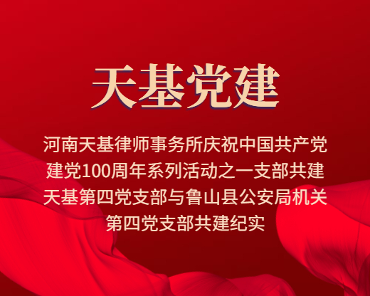 河南天基律师事务所庆祝中国共产党建党100周年系列活动之一支部共建——天基第四党支部与鲁山县公安局机关第四党支部共建纪实